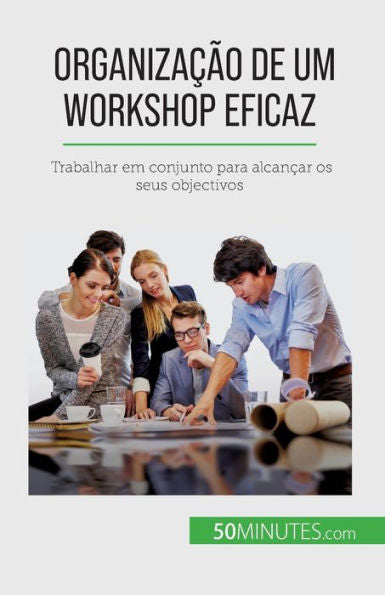 Organizacao De Um Workshop Eficaz: Trabalhar Em Conjunto Para Alcancar Os Seus Objectivos (Edición Portuguesa)