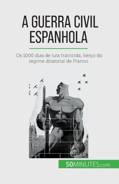 A Guerra Civil Espanhola: Os 1000 Dias De Luta Fratricida, Berco Do Regime Ditatorial De Franco (Portuguese Edition)