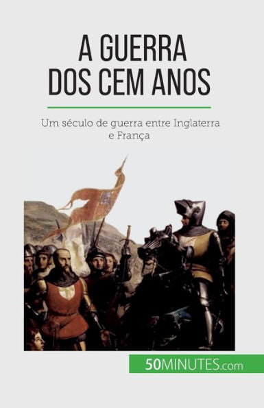 A Guerra Dos Cem Anos: Um Seculo De Guerra Entre Inglaterra E Franca (Portuguese Edition)