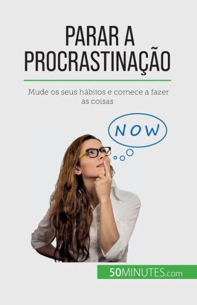 Parar A Procrastinacao: Mude Os Seus Hábitos E Comece A Fazer As Coisas (Portuguese Edition)