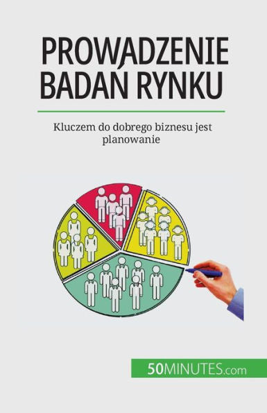 Prowadzenie Badan Rynku: Kluczem Do Dobrego Biznesu Jest Planowanie (Polish Edition)