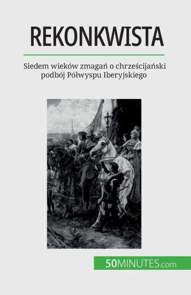 Rekonkwista: Siedem Wieków Zmagan O Chrzescijanski Podbój Pólwyspu Iberyjskiego (Polish Edition)