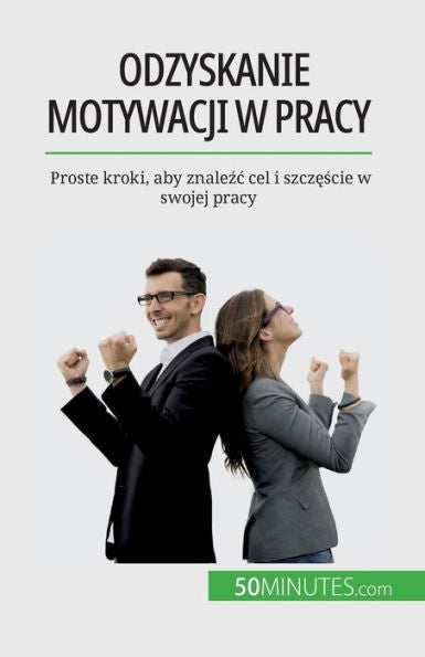 Odzyskanie Motywacji W Pracy: Proste Kroki, Aby Znalezc Cel I Szczescie W Swojej Pracy (Polish Edition)