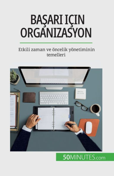 Basari Icin Organizasyon: Etkili Zaman Ve Öncelik Yönetiminin Temelleri (Turkish Edition)