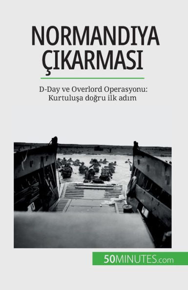 Normandiya cikarmasi: D-Day Ve Overlord Operasyonu: Kurtulusa Dogru Ilk Adim (Turkish Edition)