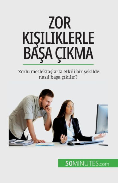 Zor Kisiliklerle Basa cikma: Zorlu Meslektaslarla Etkili Bir Sekilde Nasil Basa cikilir? (Turkish Edition)