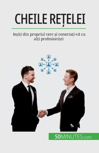 Cheile Re?Elei: Ie?I?I Din Propriul Cerc ?I Conecta?I-Va Cu Al?I Profesioni?Ti (Romanian Edition)