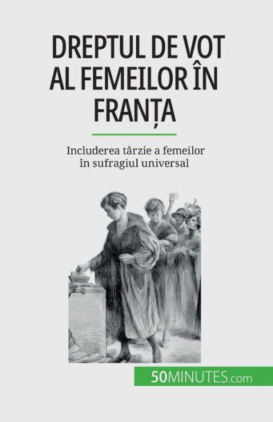 Dreptul De Vot Al Femeilor În Fran?A: Includerea Târzie A Femeilor În Sufragiul Universal (Romanian Edition)