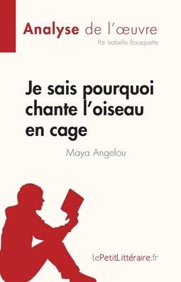 Je Sais Pourquoi Chante L'Oiseau En Cage De Maya Angelou (Analyse De L'CEuvre): Resume Complet Et Analyse Detaillee De L'CEuvre (French Edition) - 9782808685207