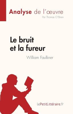 Le Bruit Et La Fureur De William Faulkner (Analyse De L'CEuvre): Resume Complet Et Analyse Detaillee De L'CEuvre (French Edition) - 9782808685221