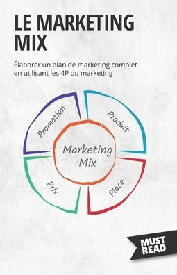 Le Marketing Mix: Elaborer Un Plan De Marketing Complet En Utilisant Les 4P Du Marketing (Must Read Business) (French Edition) - 9782808695916
