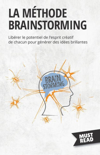 La Methode Brainstorming: Liberer Le Potentiel De L'Esprit Creatif De Chacun Pour Generer Des Idees Brillantes (French Edition) - 9782808697095