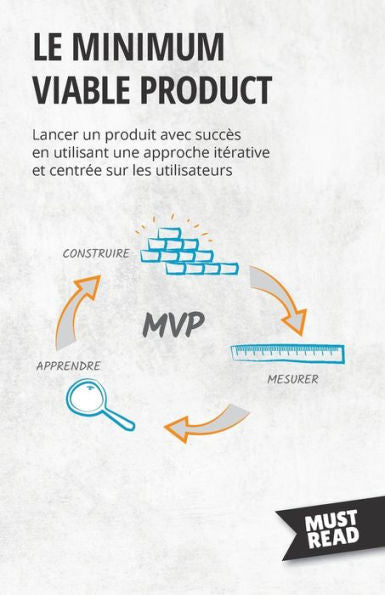 Le Minimum Viable Product: Lancer Un Produit Avec Succès En Utilisant Une Approche Iterative Et Centree Sur Les Utilisateurs (French Edition) - 9782808697217