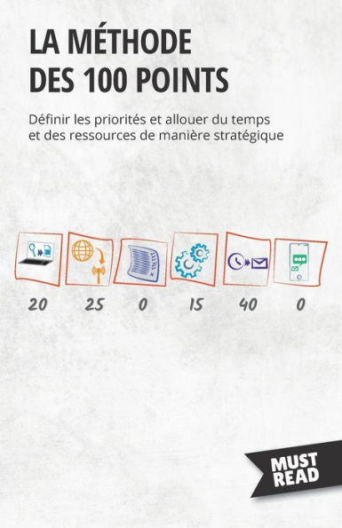 La Methode Des 100 Points: Definir Les Priorites Et Allouer Du Temps Et Des Ressources De Manière Strategique (French Edition) - 9782808697231