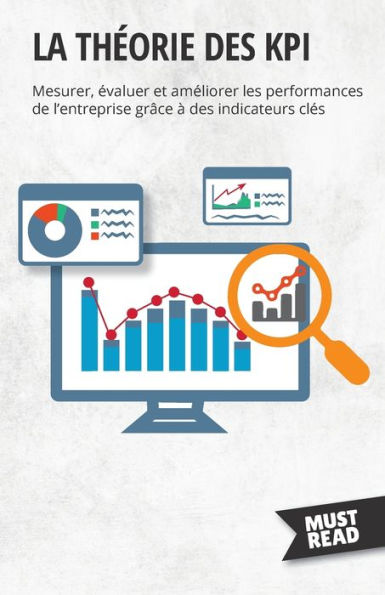 La Theorie Des Kpi: Mesurer, evaluer Et Ameliorer Les Performances De L'Entreprise Grâce À Des Indicateurs Cles (French Edition) - 9782808697286