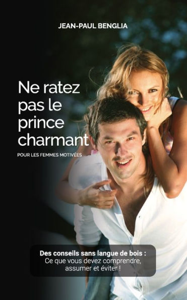 Ne Ratez Pas Le Prince Charmant: Des Conseils Sans Langue De Bois (French Edition)