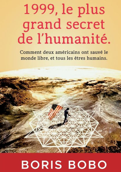 1999, Le Plus Grand Secret De L'Humanite.: Comment Deux Americains Ont Sauve Le Monde Libre, Et Tous Les Êtres Humains. (French Edition)
