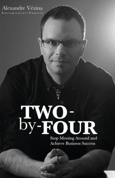 Two-By-Four: Stop Messing Around And Achieve Business Success