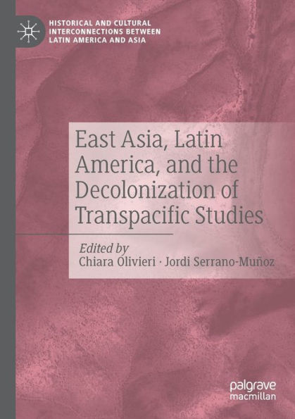 East Asia, Latin America, And The Decolonization Of Transpacific Studies (Historical And Cultural Interconnections Between Latin America And Asia)