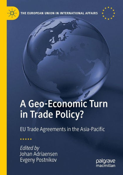 A Geo-Economic Turn In Trade Policy?: Eu Trade Agreements In The Asia-Pacific (The European Union In International Affairs) - 9783030812836