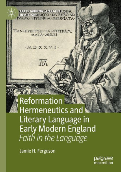Reformation Hermeneutics And Literary Language In Early Modern England: Faith In The Language (Early Modern Literature In History) - 9783030817978