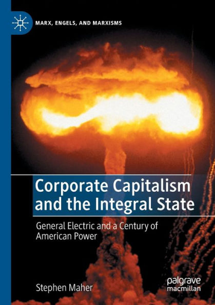 Corporate Capitalism And The Integral State: General Electric And A Century Of American Power (Marx, Engels, And Marxisms) - 9783030837747