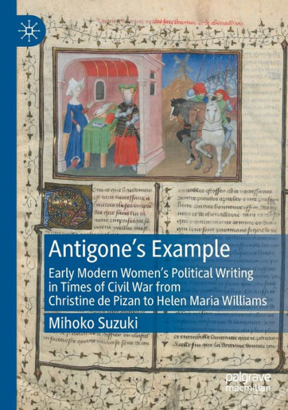 Antigone's Example: Early Modern Women's Political Writing In Times Of Civil War From Christine De Pizan To Helen Maria Williams - 9783030844578