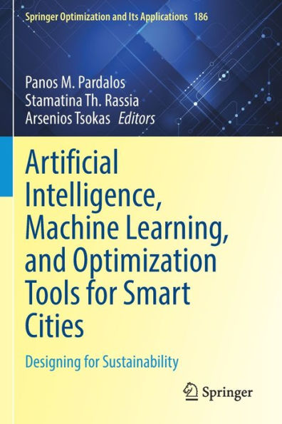 Artificial Intelligence, Machine Learning, And Optimization Tools For Smart Cities: Designing For Sustainability (Springer Optimization And Its Applications, 186)