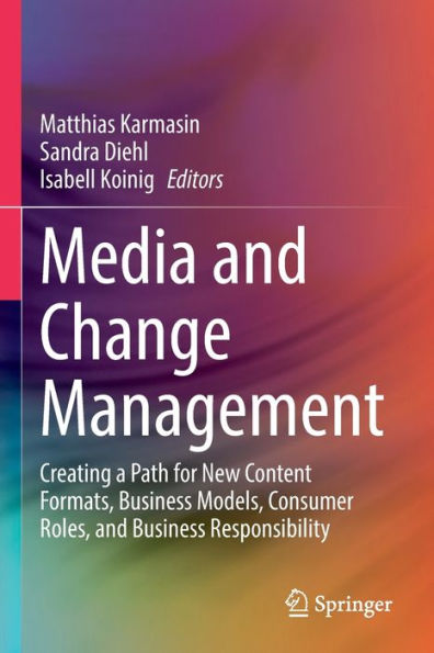 Media And Change Management: Creating A Path For New Content Formats, Business Models, Consumer Roles, And Business Responsibility - 9783030866822