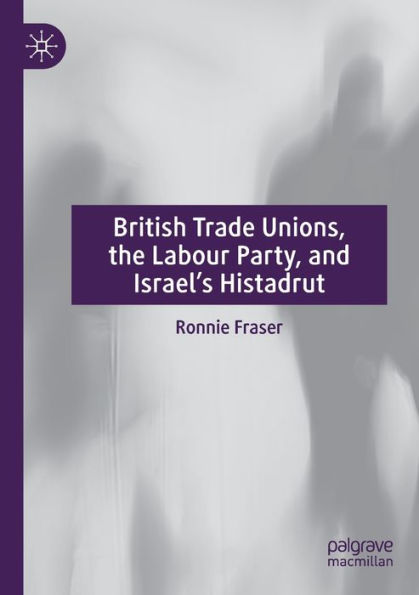 British Trade Unions, The Labour Party, And Israel'S Histadrut
