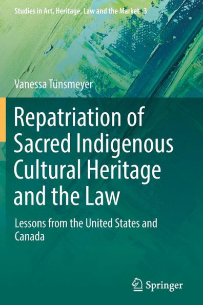 Repatriation Of Sacred Indigenous Cultural Heritage And The Law: Lessons From The United States And Canada (Studies In Art, Heritage, Law And The Market, 3) - 9783030890490