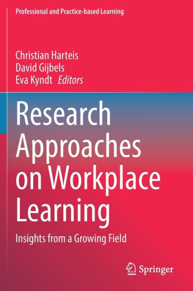 Research Approaches On Workplace Learning: Insights From A Growing Field (Professional And Practice-Based Learning, 31)