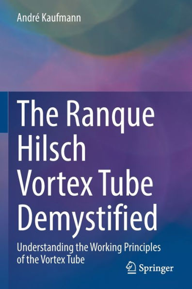 The Ranque Hilsch Vortex Tube Demystified: Understanding The Working Principles Of The Vortex Tube - 9783030897680