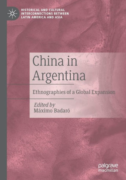China In Argentina: Ethnographies Of A Global Expansion (Historical And Cultural Interconnections Between Latin America And Asia) - 9783030924249