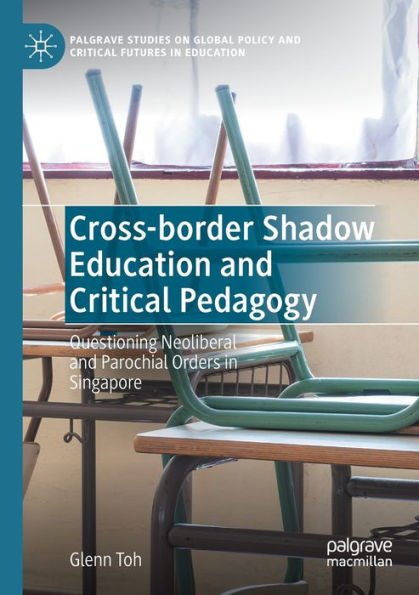 Cross-Border Shadow Education And Critical Pedagogy: Questioning Neoliberal And Parochial Orders In Singapore (Palgrave Studies On Global Policy And Critical Futures In Education) - 9783030928346