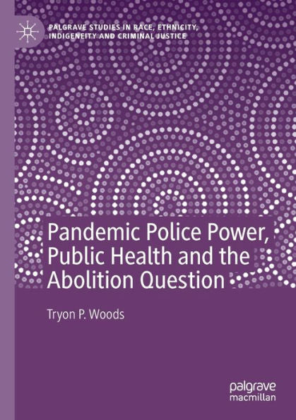 Pandemic Police Power, Public Health And The Abolition Question (Palgrave Studies In Race, Ethnicity, Indigeneity And Criminal Justice) - 9783030930332