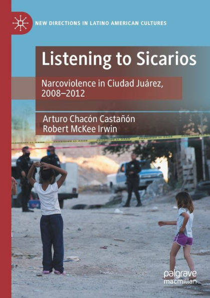 Listening To Sicarios: Narcoviolence In Ciudad Juárez, 2008-2012 (New Directions In Latino American Cultures) - 9783030941208