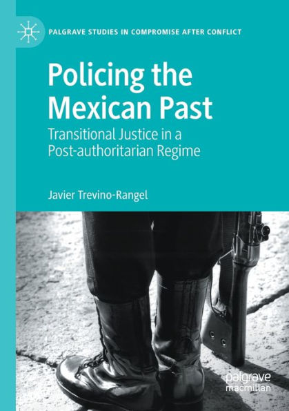 Policing The Mexican Past: Transitional Justice In A Post-Authoritarian Regime (Palgrave Studies In Compromise After Conflict) - 9783030944094