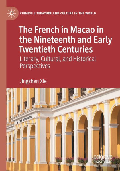 The French In Macao In The Nineteenth And Early Twentieth Centuries: Literary, Cultural, And Historical Perspectives (Chinese Literature And Culture In The World) - 9783030946678
