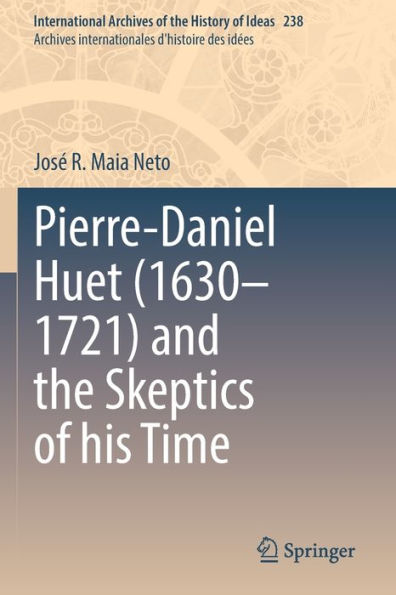 Pierre-Daniel Huet (1630-1721) And The Skeptics Of His Time (International Archives Of The History Of Ideas Archives Internationales D'Histoire Des Idees, 238)