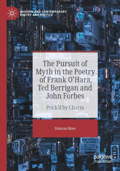 The Pursuit Of Myth In The Poetry Of Frank O'Hara, Ted Berrigan And John Forbes: Prick'D By Charm (Modern And Contemporary Poetry And Poetics) - 9783030948436