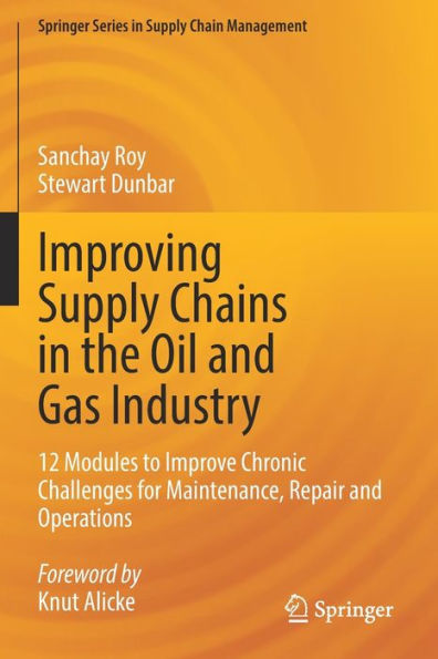 Improving Supply Chains In The Oil And Gas Industry: 12 Modules To Improve Chronic Challenges For Maintenance, Repair And Operations (Springer Series In Supply Chain Management, 16) - 9783030950682