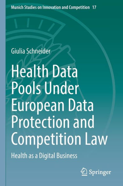 Health Data Pools Under European Data Protection And Competition Law: Health As A Digital Business (Munich Studies On Innovation And Competition, 17) - 9783030954291
