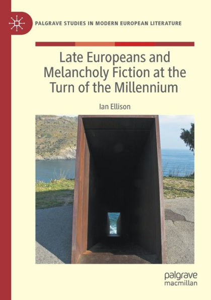 Late Europeans And Melancholy Fiction At The Turn Of The Millennium (Palgrave Studies In Modern European Literature) - 9783030954499