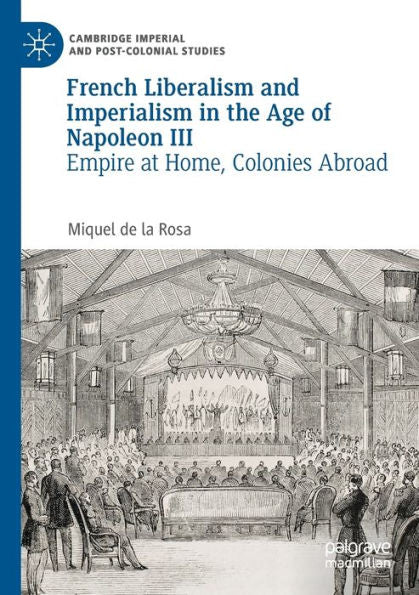 French Liberalism And Imperialism In The Age Of Napoleon Iii: Empire At Home, Colonies Abroad (Cambridge Imperial And Post-Colonial Studies) - 9783030958909
