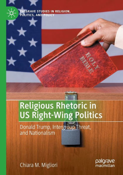 Religious Rhetoric In Us Right-Wing Politics: Donald Trump, Intergroup Threat, And Nationalism (Palgrave Studies In Religion, Politics, And Policy) - 9783030965525