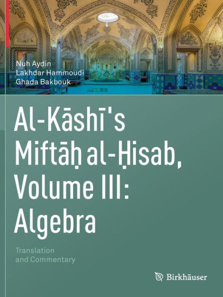 Al-Kashi's Miftah Al-Hisab, Volume Iii: Algebra: Translation And Commentary