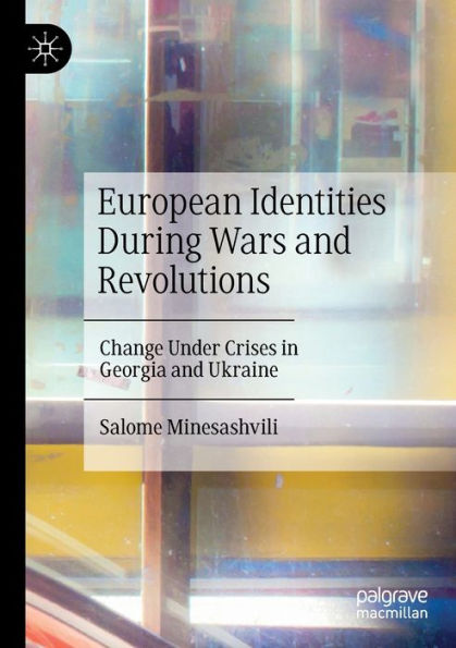 European Identities During Wars And Revolutions: Change Under Crises In Georgia And Ukraine - 9783030967192