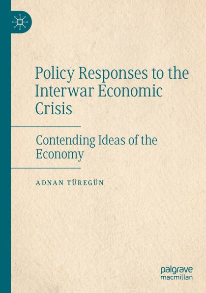 Policy Responses To The Interwar Economic Crisis: Contending Ideas Of The Economy - 9783030969554