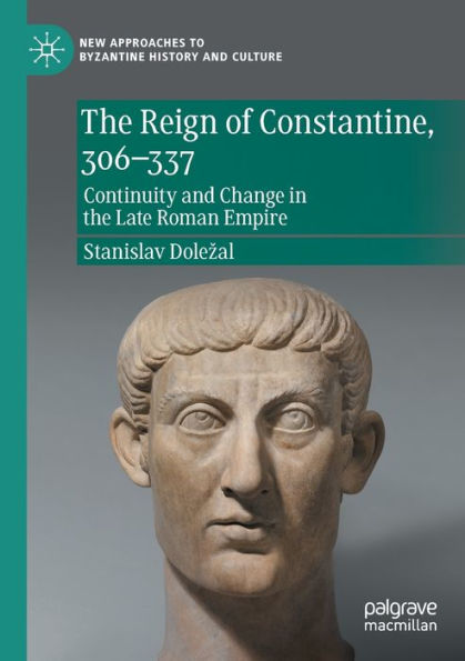 The Reign Of Constantine, 306-337: Continuity And Change In The Late Roman Empire (New Approaches To Byzantine History And Culture)